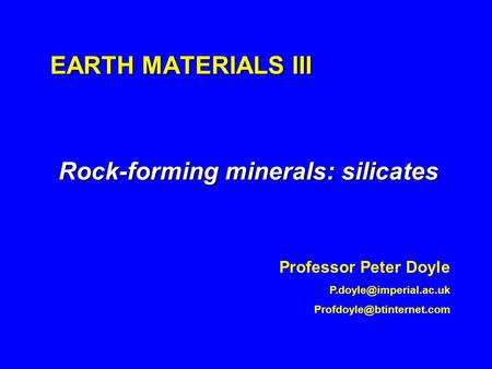 EARTH MATERIALS III Rock-forming minerals: silicates Professor Peter Doyle