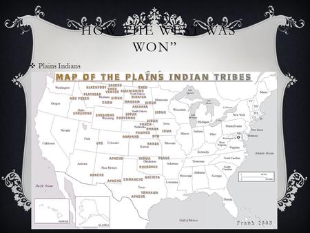 “HOW THE WEST WAS WON”  Plains Indians. PLAINS INDIANS  Plains stretched from Central Canada to Southern Texas  Native Tribes relied on horses and.