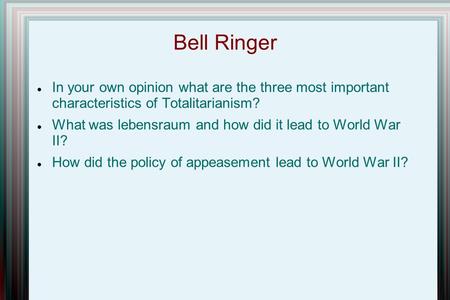 Bell Ringer In your own opinion what are the three most important characteristics of Totalitarianism? What was lebensraum and how did it lead to World.