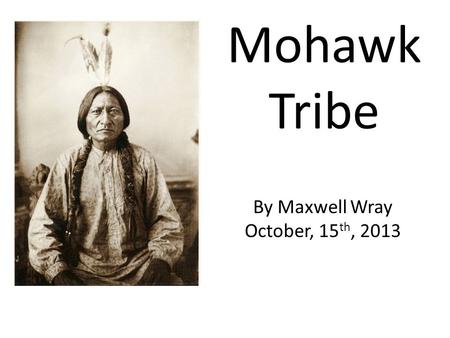 Mohawk Tribe By Maxwell Wray October, 15th, 2013.