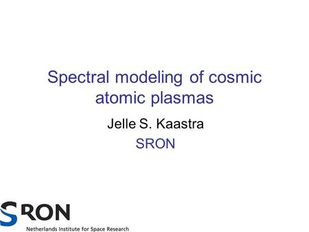 Spectral modeling of cosmic atomic plasmas Jelle S. Kaastra SRON.