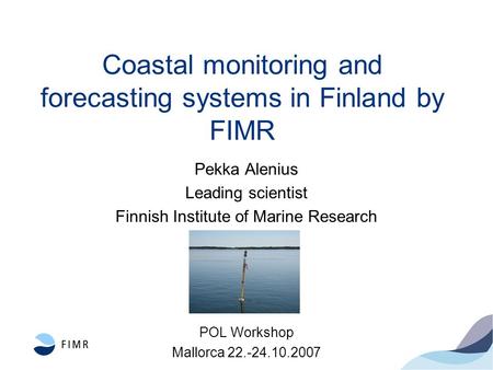 Coastal monitoring and forecasting systems in Finland by FIMR Pekka Alenius Leading scientist Finnish Institute of Marine Research POL Workshop Mallorca.