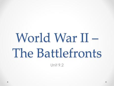 World War II – The Battlefronts Unit 9.2. Two Wars European Theater Pacific Theater When the U.S. got involved in Dec. 1941, Germany controlled most of.