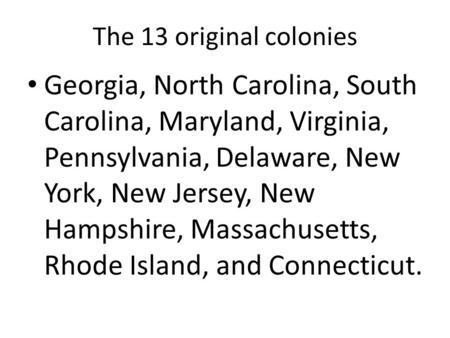 The 13 original colonies Georgia, North Carolina, South Carolina, Maryland, Virginia, Pennsylvania, Delaware, New York, New Jersey, New Hampshire, Massachusetts,