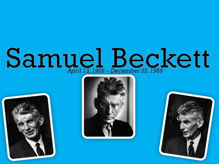 April 13, 1906 – December 22, 1989.  Samuel Barclay Beckett was an Irish avant-garde writer, dramatist and poet, writing in English and French.  Samuel.