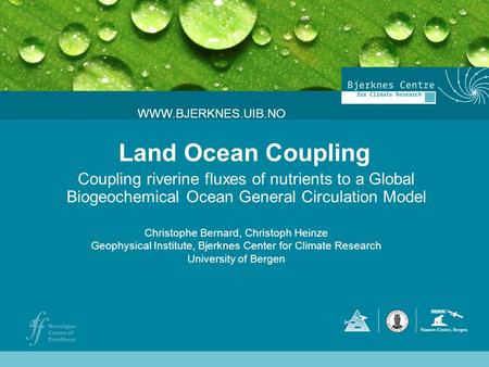 Land Ocean Coupling Coupling riverine fluxes of nutrients to a Global Biogeochemical Ocean General Circulation Model WWW.BJERKNES.UIB.NO Christophe Bernard,
