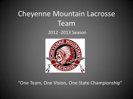 Cheyenne Mountain Lacrosse Team “One Team, One Vision, One State Championship” 2012 -2013 Season.