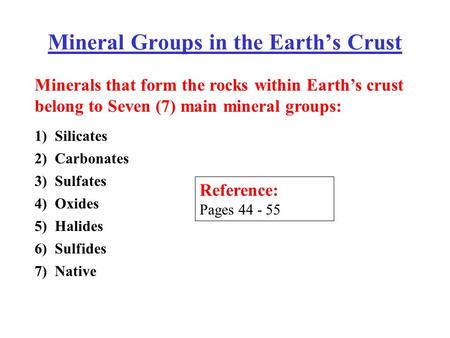 Mineral Groups in the Earth’s Crust Reference: Pages 44 - 55 Minerals that form the rocks within Earth’s crust belong to Seven (7) main mineral groups: