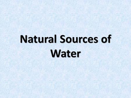 Natural Sources of Water. Water Water is a natural resource that is found on and around every continent.