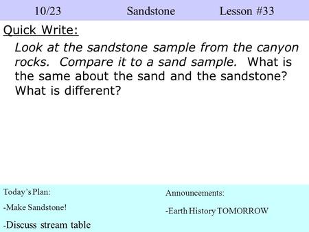 Quick Write: Look at the sandstone sample from the canyon rocks. Compare it to a sand sample. What is the same about the sand and the sandstone? What is.