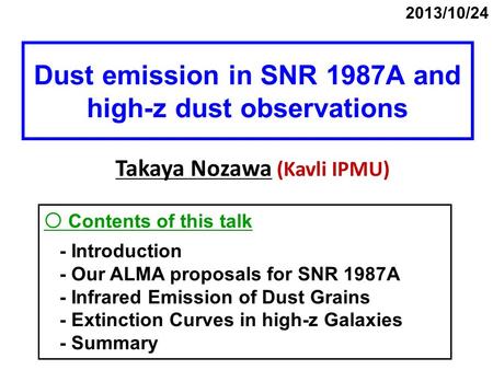 Dust emission in SNR 1987A and high-z dust observations Takaya Nozawa (Kavli IPMU) 2013/10/24 〇 Contents of this talk - Introduction - Our ALMA proposals.