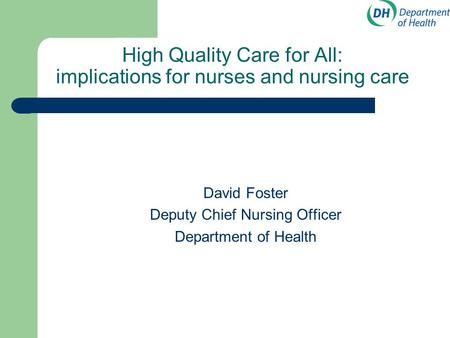 High Quality Care for All: implications for nurses and nursing care David Foster Deputy Chief Nursing Officer Department of Health.