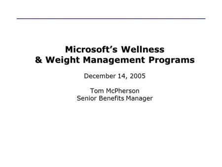 Microsoft’s Wellness & Weight Management Programs December 14, 2005 Tom McPherson Senior Benefits Manager.
