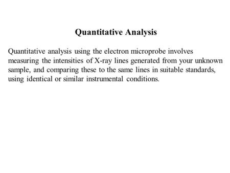 Quantitative Analysis Quantitative analysis using the electron microprobe involves measuring the intensities of X-ray lines generated from your unknown.