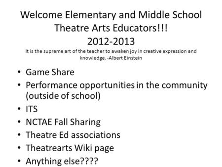 Welcome Elementary and Middle School Theatre Arts Educators!!! 2012-2013 It is the supreme art of the teacher to awaken joy in creative expression and.