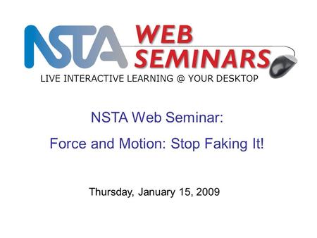 NSTA Web Seminar: Force and Motion: Stop Faking It! LIVE INTERACTIVE YOUR DESKTOP Thursday, January 15, 2009.