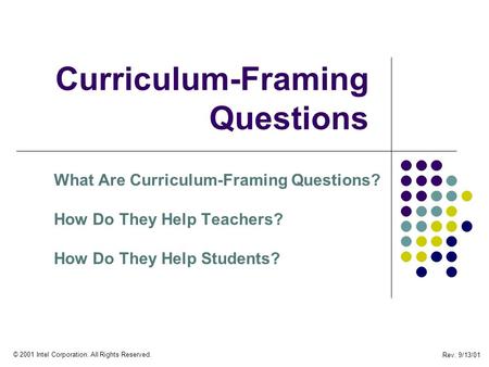 Rev. 9/13/01 © 2001 Intel Corporation. All Rights Reserved. Curriculum-Framing Questions What Are Curriculum-Framing Questions? How Do They Help Teachers?