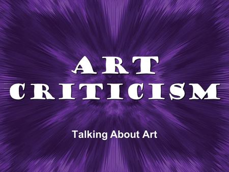 Art Criticism Talking About Art. What is Art Criticism?