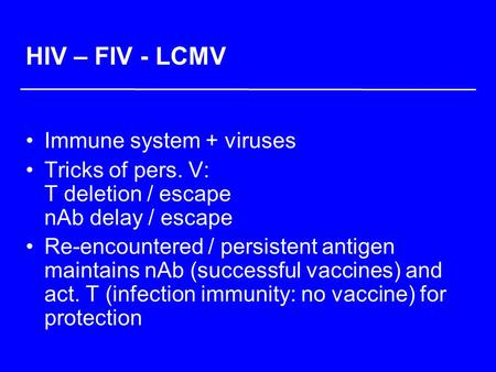 HIV – FIV - LCMV Immune system + viruses Tricks of pers. V: T deletion / escape nAb delay / escape Re-encountered / persistent antigen maintains nAb (successful.