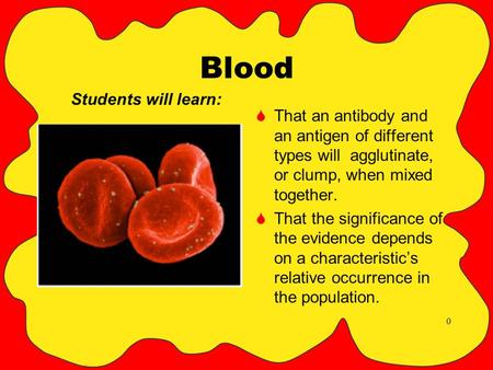 0 Blood  That an antibody and an antigen of different types will agglutinate, or clump, when mixed together.  That the significance of the evidence depends.