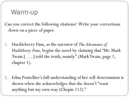 Warm-up Can you correct the following citations? Write your corrections down on a piece of paper. 1. Huckleberry Finn, as the narrator of The Adventures.