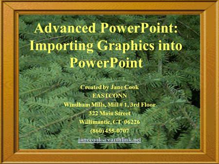 Advanced PowerPoint: Importing Graphics into PowerPoint Created by Jane Cook EASTCONN Windham Mills, Mill # 1, 3rd Floor 322 Main Street Willimantic, CT.
