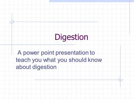 Digestion A power point presentation to teach you what you should know about digestion.
