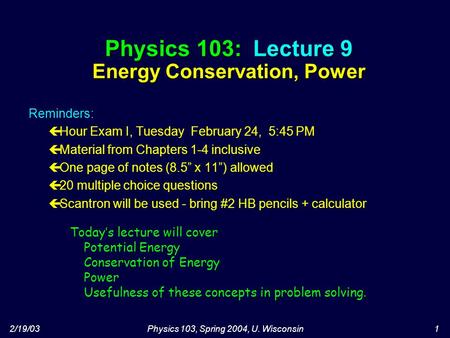 2/19/03Physics 103, Spring 2004, U. Wisconsin1 Physics 103: Lecture 9 Energy Conservation, Power Today’s lecture will cover Potential Energy Conservation.