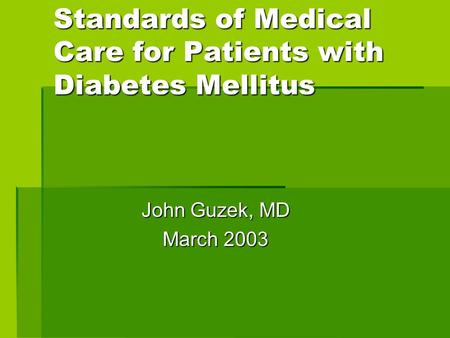 Standards of Medical Care for Patients with Diabetes Mellitus John Guzek, MD March 2003.