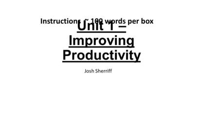 Unit 1 – Improving Productivity Josh Sherriff Instructions ~ 100 words per box.