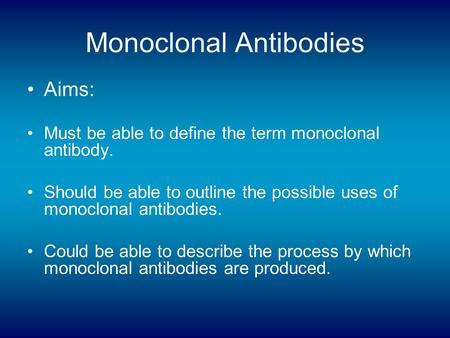 Monoclonal Antibodies Aims: Must be able to define the term monoclonal antibody. Should be able to outline the possible uses of monoclonal antibodies.