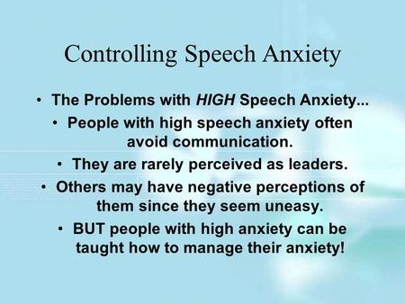 Controlling Speech Anxiety The Problems with HIGH Speech Anxiety... People with high speech anxiety often avoid communication. They are rarely perceived.