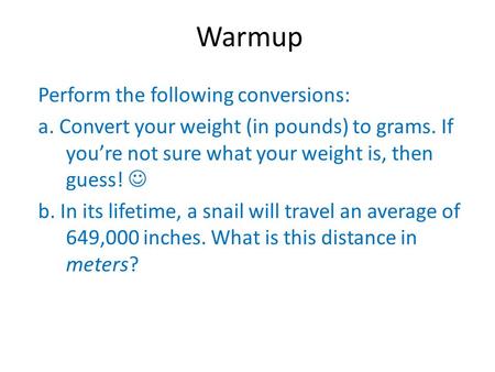 Warmup Perform the following conversions: a. Convert your weight (in pounds) to grams. If you’re not sure what your weight is, then guess! b. In its lifetime,