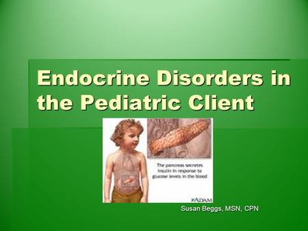 Endocrine Disorders in the Pediatric Client Susan Beggs, MSN, CPN Susan Beggs, MSN, CPN.