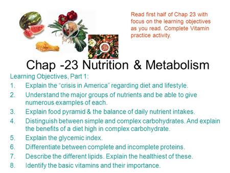 Chap -23 Nutrition & Metabolism Learning Objectives, Part 1: 1.Explain the “crisis in America” regarding diet and lifestyle. 2.Understand the major groups.