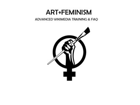 ART+FEMINISM ADVANCED WIKIMEDIA TRAINING & FAQ. Adding Images Adding Images to Wikipedia pages Talking to Other Users: How to write on talk pages Notability.