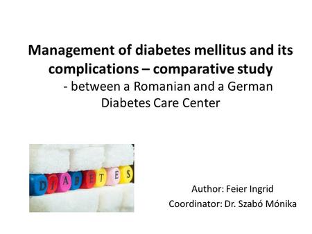 Management of diabetes mellitus and its complications – comparative study - between a Romanian and a German Diabetes Care Center Author: Feier Ingrid Coordinator: