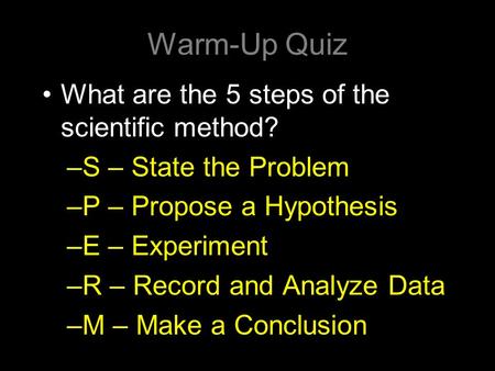 Warm-Up Quiz What are the 5 steps of the scientific method? –S – State the Problem –P – Propose a Hypothesis –E – Experiment –R – Record and Analyze Data.