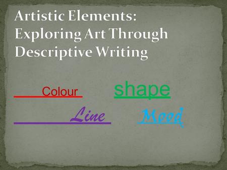 Colour shape Line Mood. Students will- Develop descriptive writing skills by using adjectives and descriptive phrases Identify and describe the artistic.