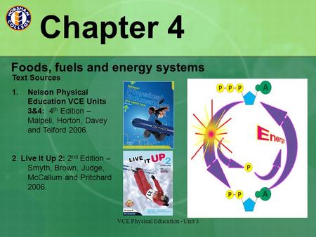 VCE Physical Education - Unit 3 Chapter 4 Foods, fuels and energy systems Text Sources 1.Nelson Physical Education VCE Units 3&4: 4 th Edition – Malpeli,