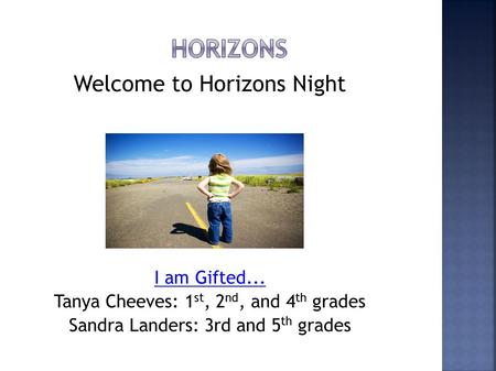 Welcome to Horizons Night I am Gifted... Tanya Cheeves: 1 st, 2 nd, and 4 th grades Sandra Landers: 3rd and 5 th grades.