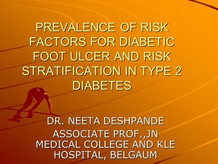 PREVALENCE OF RISK FACTORS FOR DIABETIC FOOT ULCER AND RISK STRATIFICATION IN TYPE 2 DIABETES DR. NEETA DESHPANDE ASSOCIATE PROF.,JN MEDICAL COLLEGE AND.