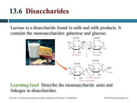 13.6 Disaccharides Lactose is a disaccharide found in milk and milk products. It contains the monosaccharides galactose and glucose. Learning Goal Describe.
