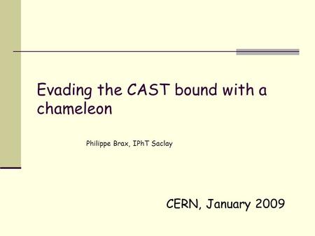 CERN, January 2009 Evading the CAST bound with a chameleon Philippe Brax, IPhT Saclay.