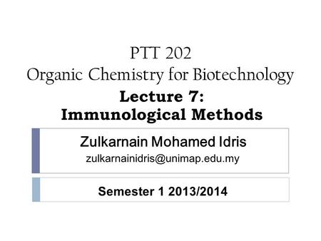 PTT 202 Organic Chemistry for Biotechnology Lecture 7: Immunological Methods Zulkarnain Mohamed Idris Semester 1 2013/2014.