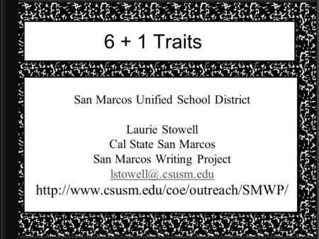 6 + 1 Traits San Marcos Unified School District Laurie Stowell Cal State San Marcos San Marcos Writing Project