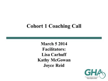 Cohort 1 Coaching Call March 5 2014 Facilitators: Lisa Carhuff Kathy McGowan Joyce Reid.