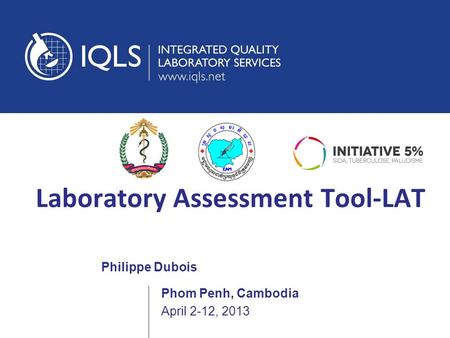 Laboratory Assessment Tool-LAT Philippe Dubois April 2-12, 2013 Phom Penh, Cambodia.