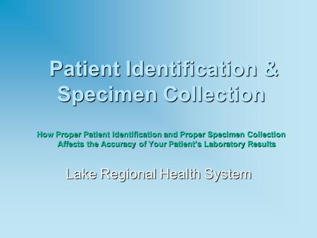Patient Identification & Specimen Collection How Proper Patient Identification and Proper Specimen Collection Affects the Accuracy of Your Patient’s Laboratory.