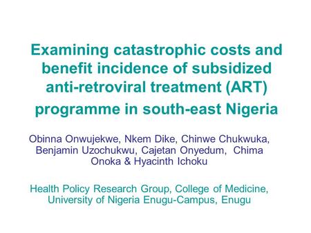 Examining catastrophic costs and benefit incidence of subsidized anti-retroviral treatment (ART) programme in south-east Nigeria Obinna Onwujekwe, Nkem.